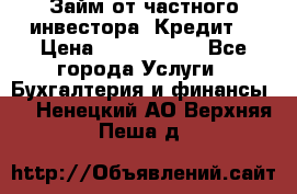 Займ от частного инвестора. Кредит. › Цена ­ 1 500 000 - Все города Услуги » Бухгалтерия и финансы   . Ненецкий АО,Верхняя Пеша д.